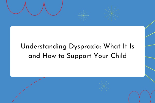 Understanding Dyspraxia: What It Is and How to Support Your Child